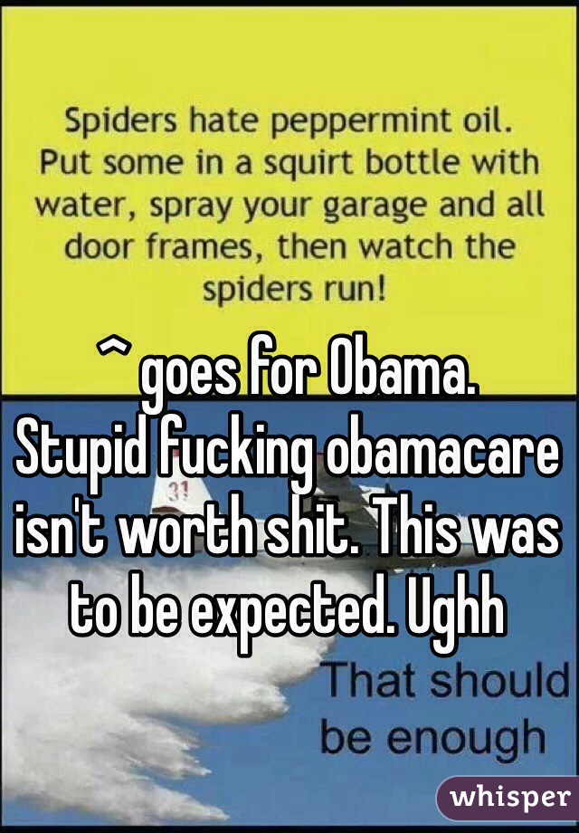 ^ goes for Obama. 
Stupid fucking obamacare isn't worth shit. This was to be expected. Ughh