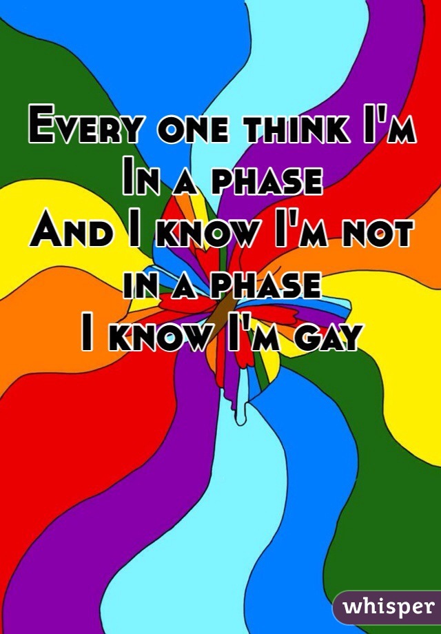 Every one think I'm In a phase 
And I know I'm not in a phase 
I know I'm gay 
