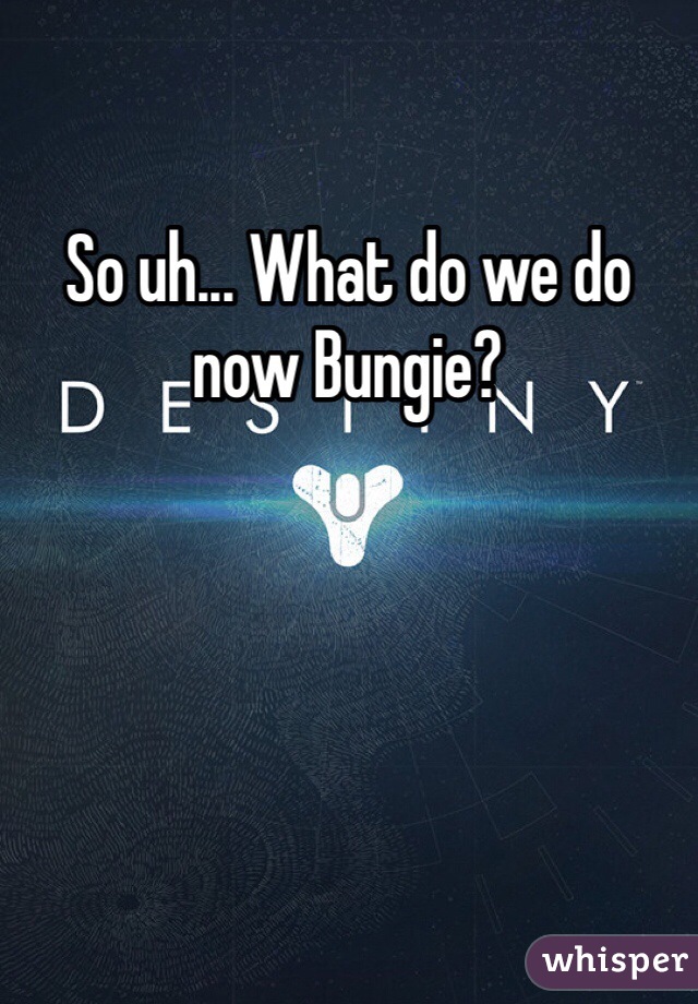 So uh... What do we do now Bungie?