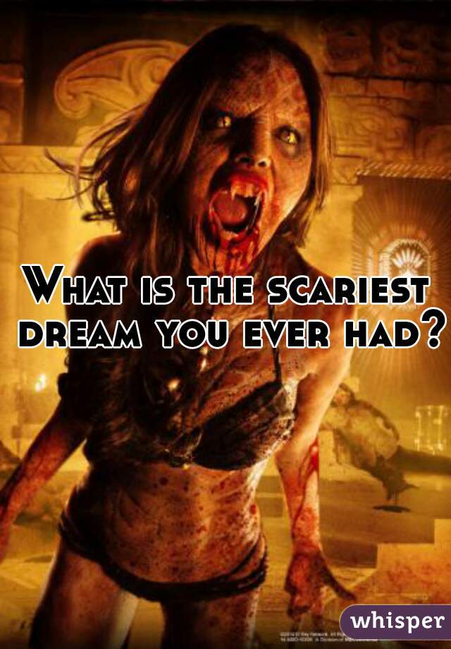 What is the scariest dream you ever had?