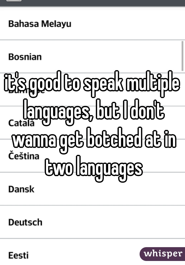 it's good to speak multiple languages, but I don't wanna get botched at in two languages