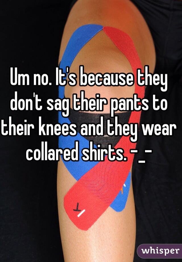 Um no. It's because they don't sag their pants to their knees and they wear collared shirts. -_- 