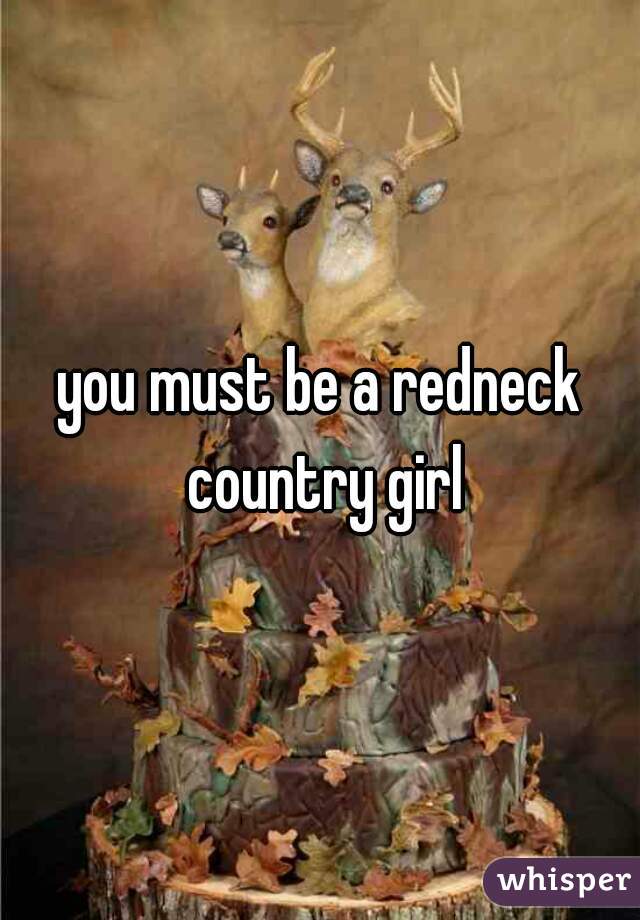 you must be a redneck country girl