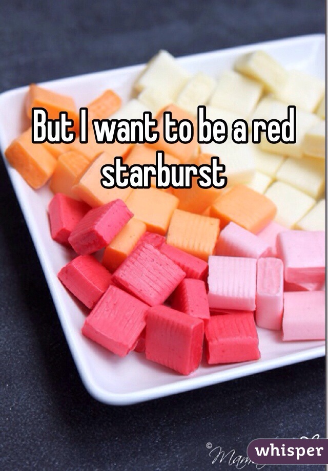 But I want to be a red starburst 