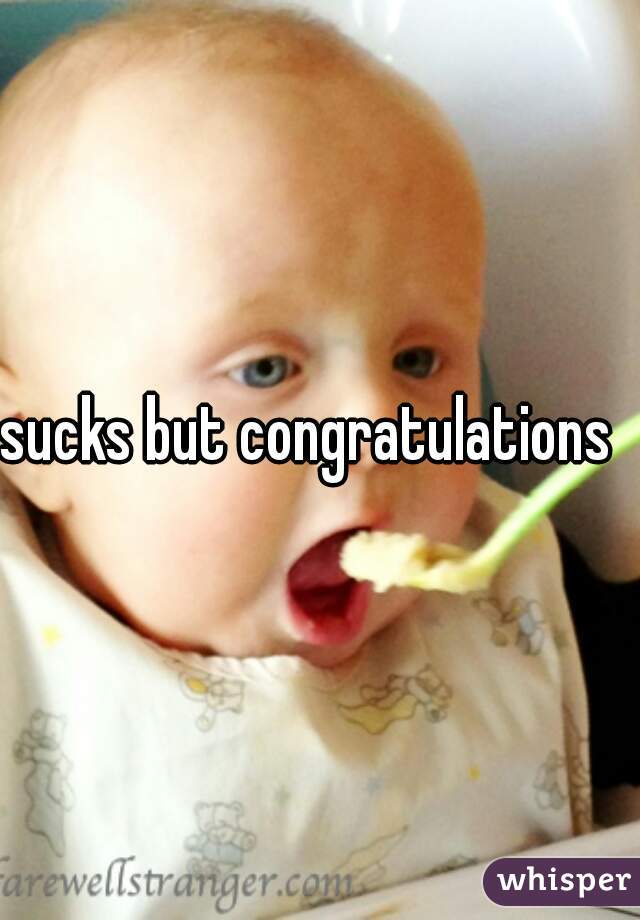 sucks but congratulations  
