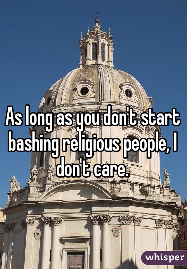 As long as you don't start bashing religious people, I don't care. 