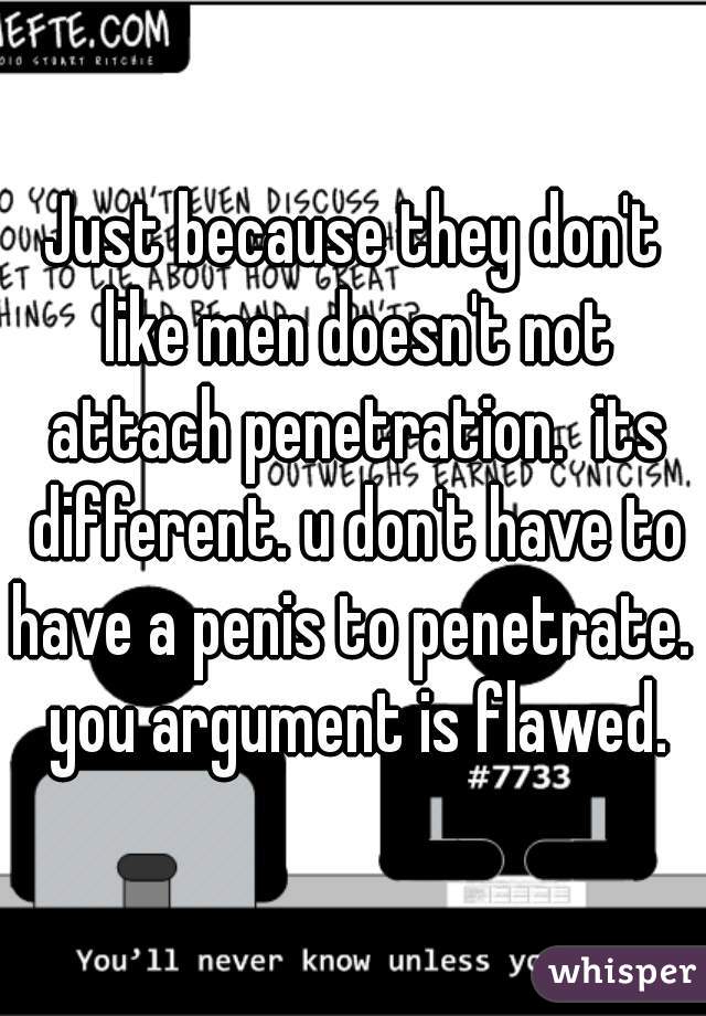 Just because they don't like men doesn't not attach penetration.  its different. u don't have to have a penis to penetrate.  you argument is flawed.
