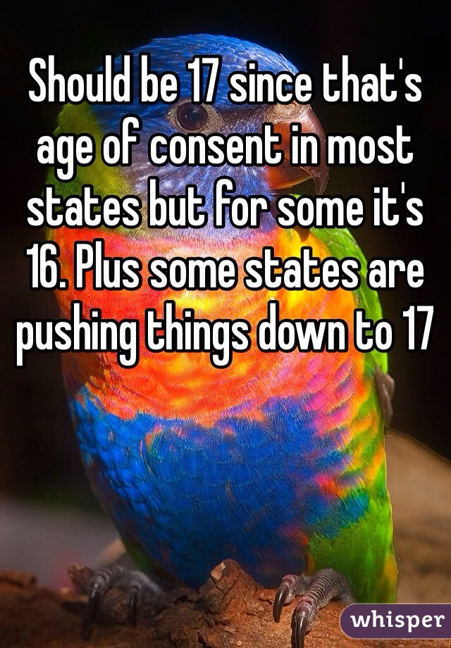 Should be 17 since that's age of consent in most states but for some it's 16. Plus some states are pushing things down to 17 