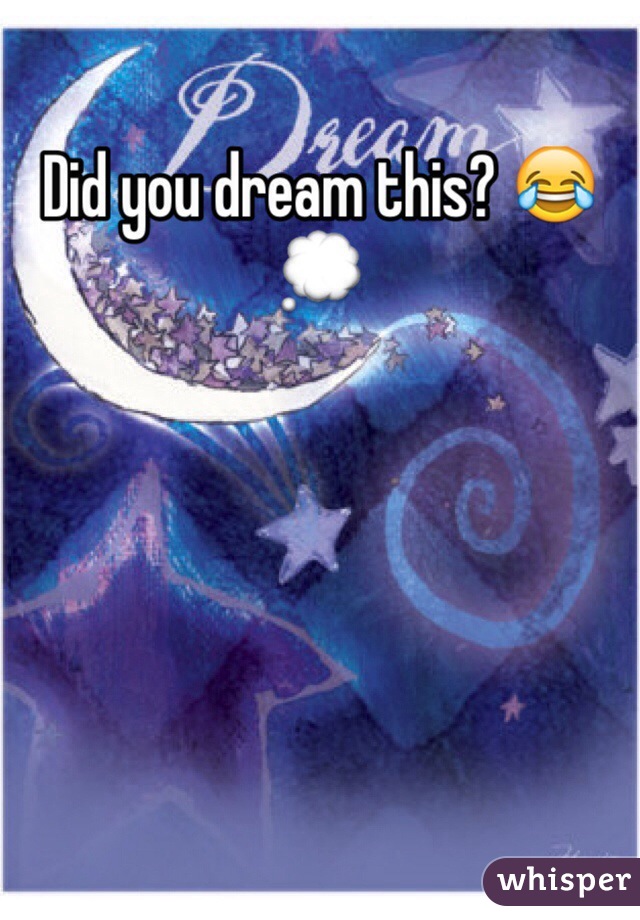 Did you dream this? 😂💭