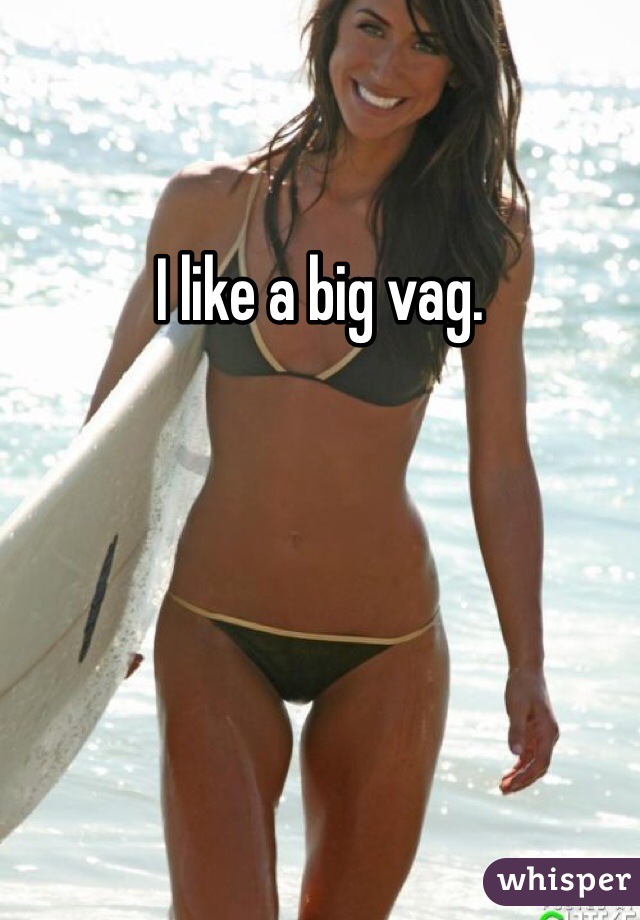 I like a big vag.