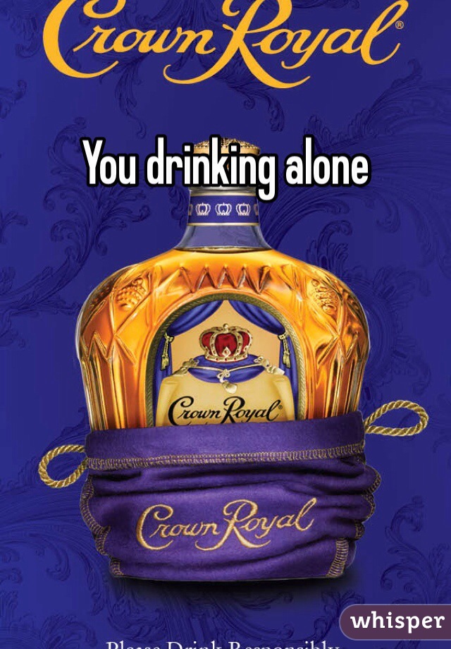 You drinking alone