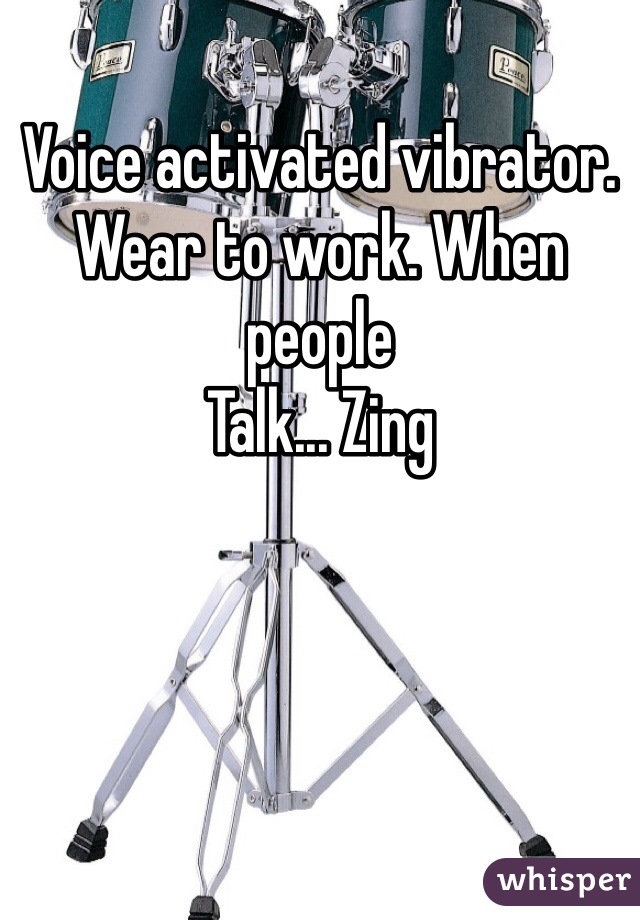Voice activated vibrator.  Wear to work. When people
Talk... Zing