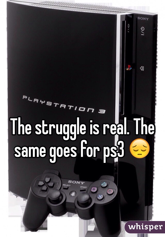 The struggle is real. The same goes for ps3 😔