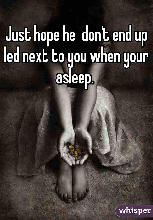 Just hope he  don't end up led next to you when your asleep. 