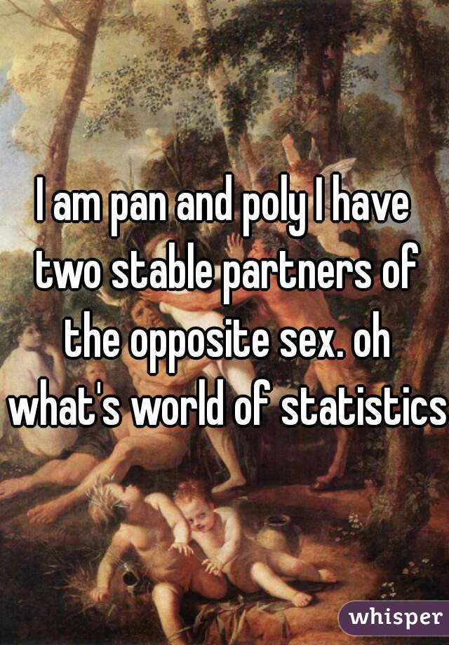 I am pan and poly I have two stable partners of the opposite sex. oh what's world of statistics!