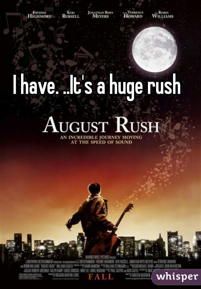 I have. ..It's a huge rush
