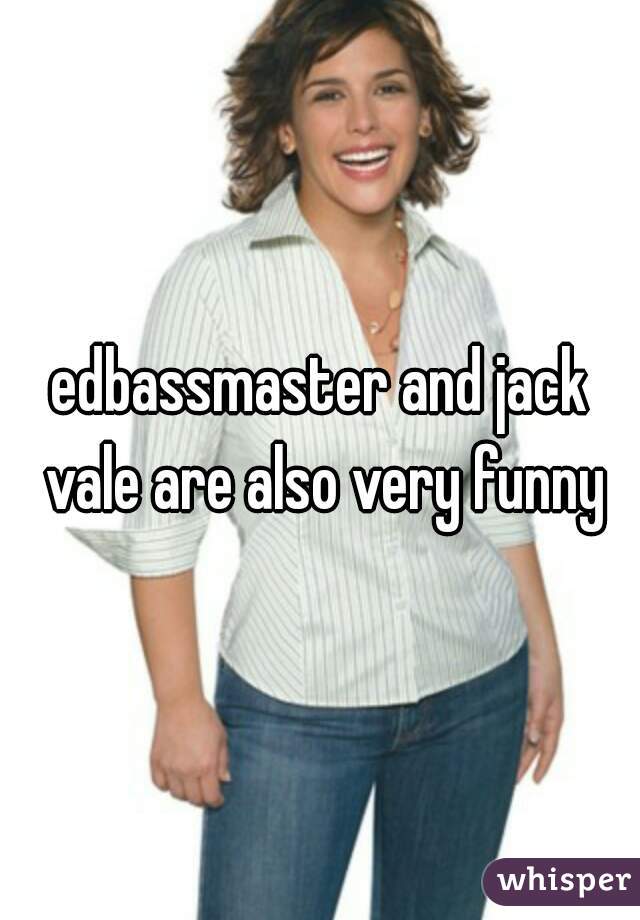edbassmaster and jack vale are also very funny