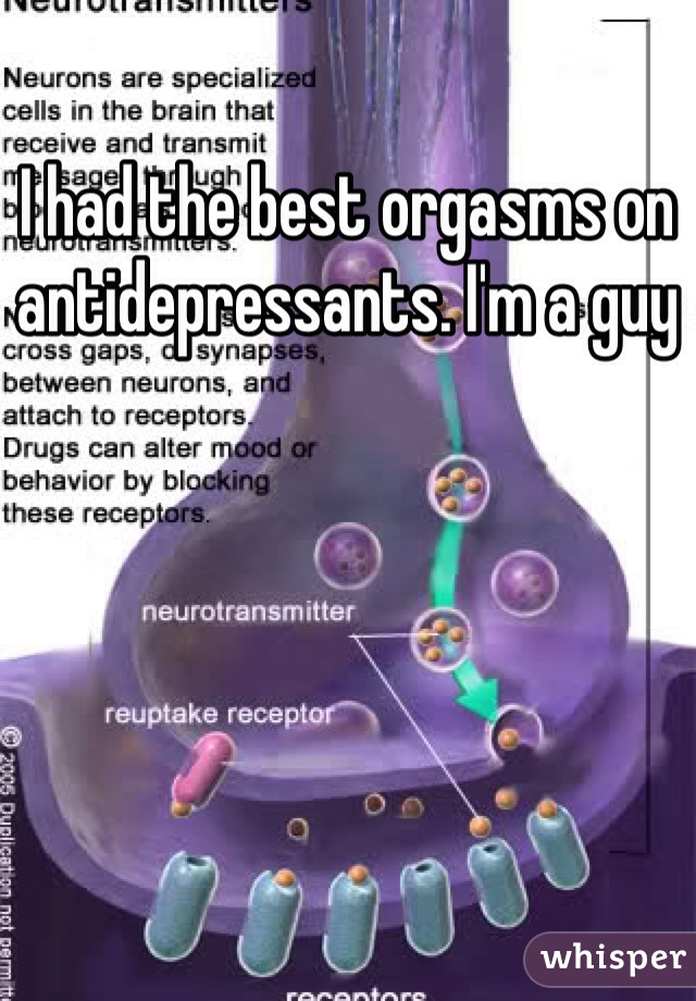 I had the best orgasms on antidepressants. I'm a guy