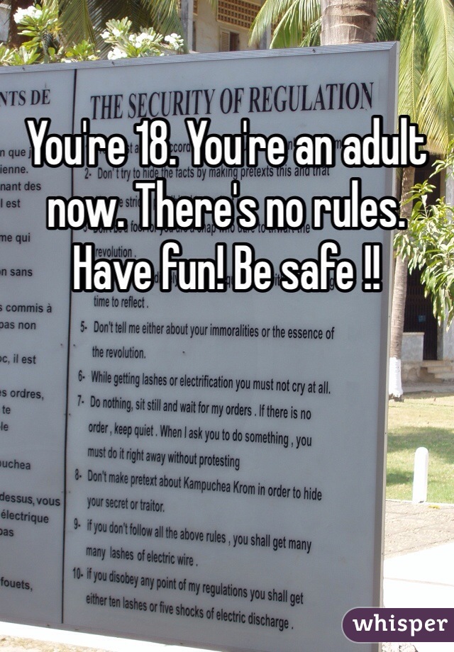 You're 18. You're an adult now. There's no rules.  Have fun! Be safe !!