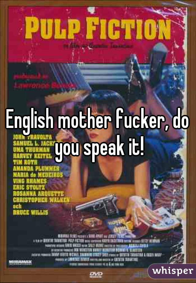 English mother fucker, do you speak it!