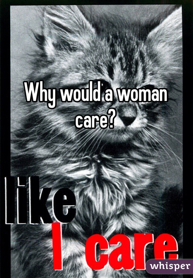 Why would a woman care?
