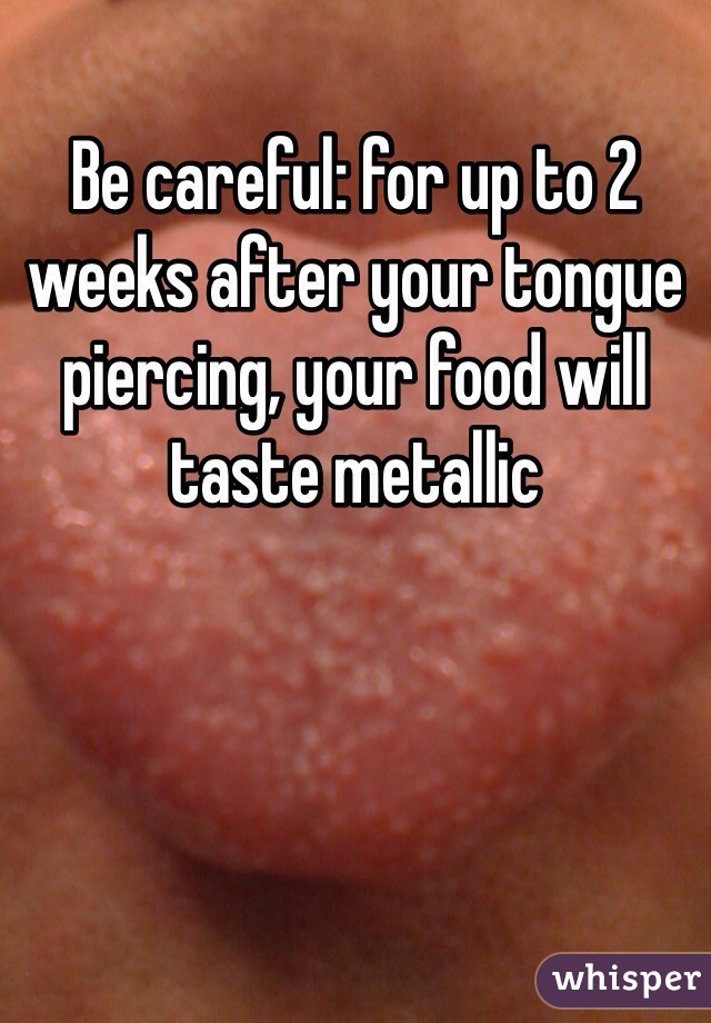 Be careful: for up to 2 weeks after your tongue piercing, your food will taste metallic