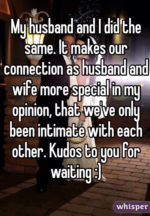 My husband and I did the same. It makes our connection as husband and wife more special in my opinion, that we've only been intimate with each other. Kudos to you for waiting :) 