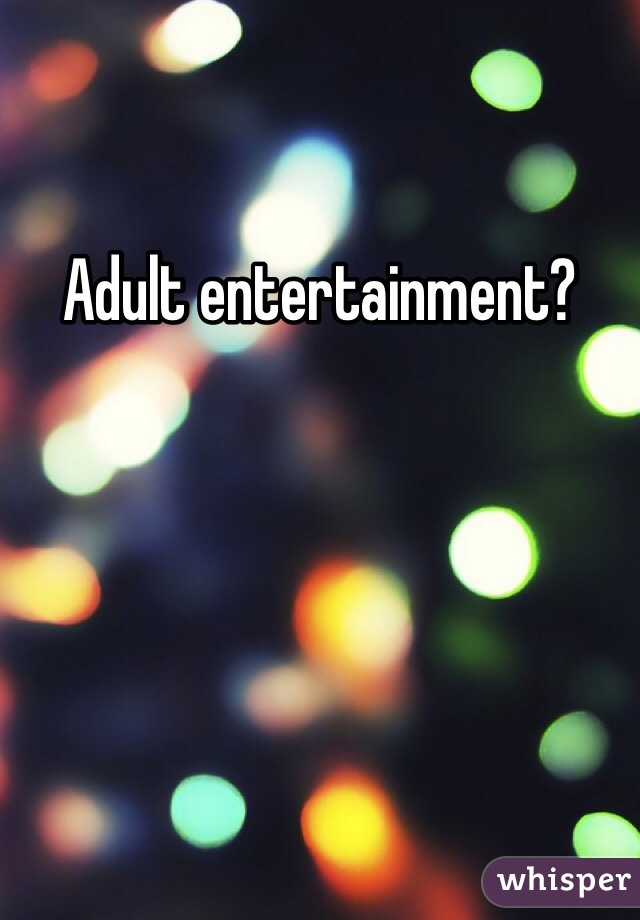 Adult entertainment?