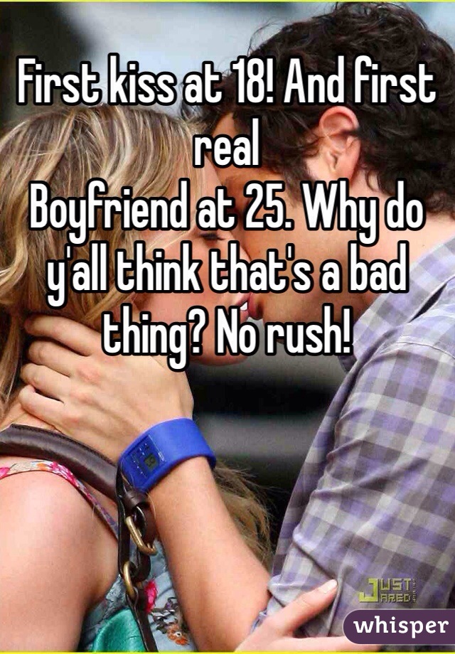 First kiss at 18! And first real
Boyfriend at 25. Why do y'all think that's a bad thing? No rush!