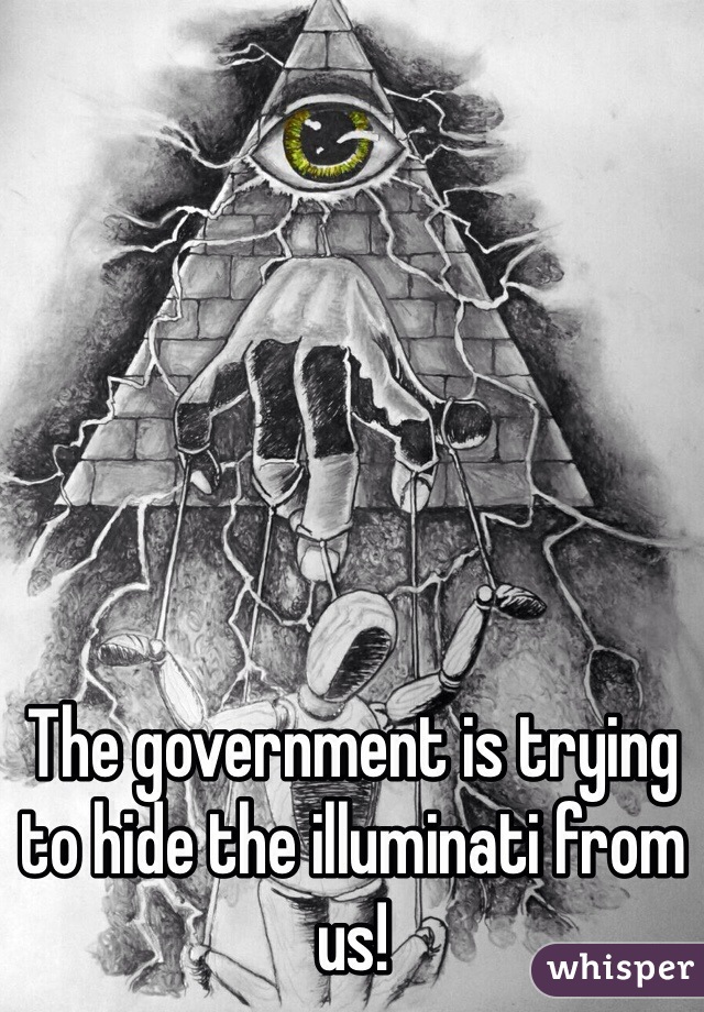 The government is trying to hide the illuminati from us!