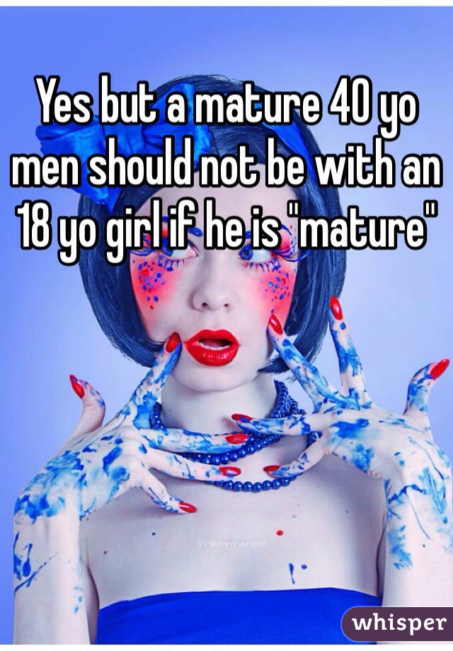 Yes but a mature 40 yo men should not be with an 18 yo girl if he is "mature"
