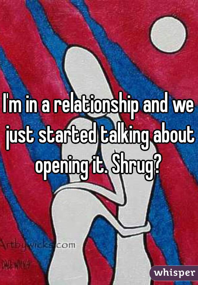 I'm in a relationship and we just started talking about opening it. Shrug? 