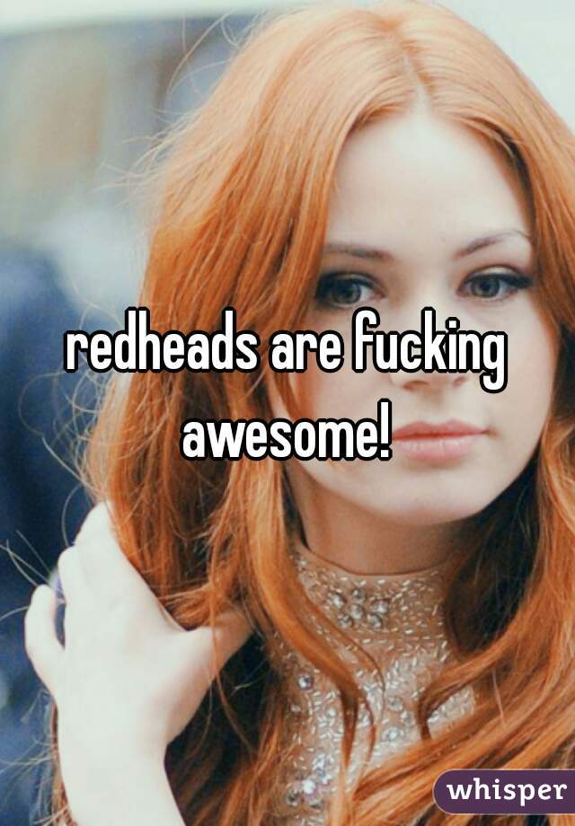 redheads are fucking awesome! 