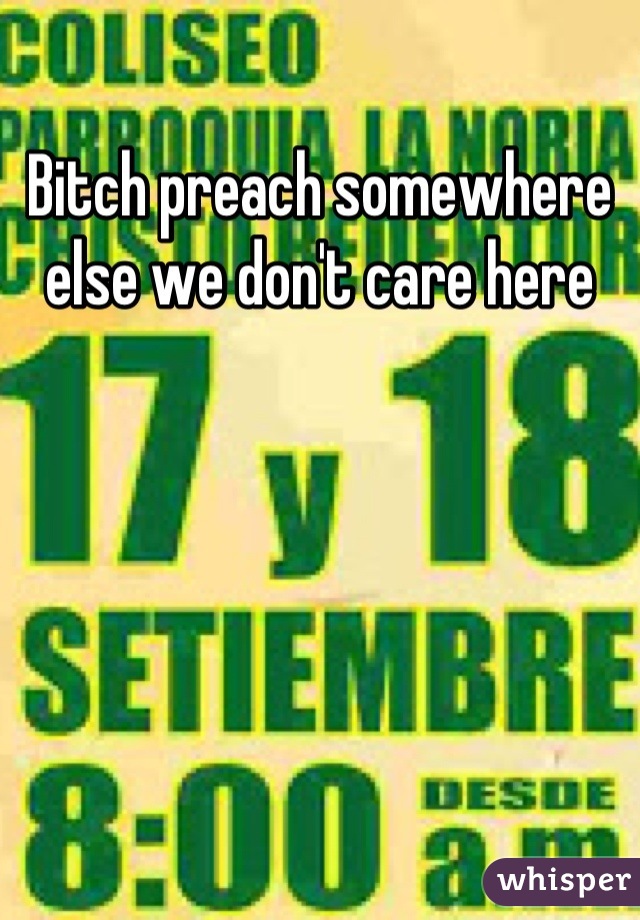 Bitch preach somewhere else we don't care here