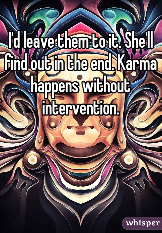 I'd leave them to it. She'll find out in the end. Karma happens without intervention. 