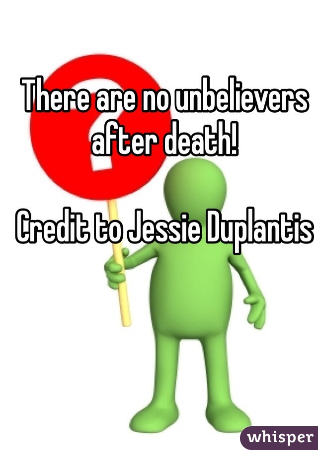 There are no unbelievers after death!

Credit to Jessie Duplantis