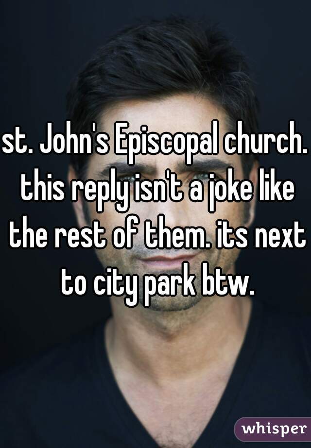 st. John's Episcopal church. this reply isn't a joke like the rest of them. its next to city park btw.