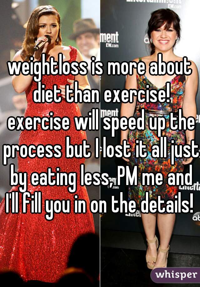 weightloss is more about diet than exercise! exercise will speed up the process but I lost it all just by eating less, PM me and I'll fill you in on the details! 