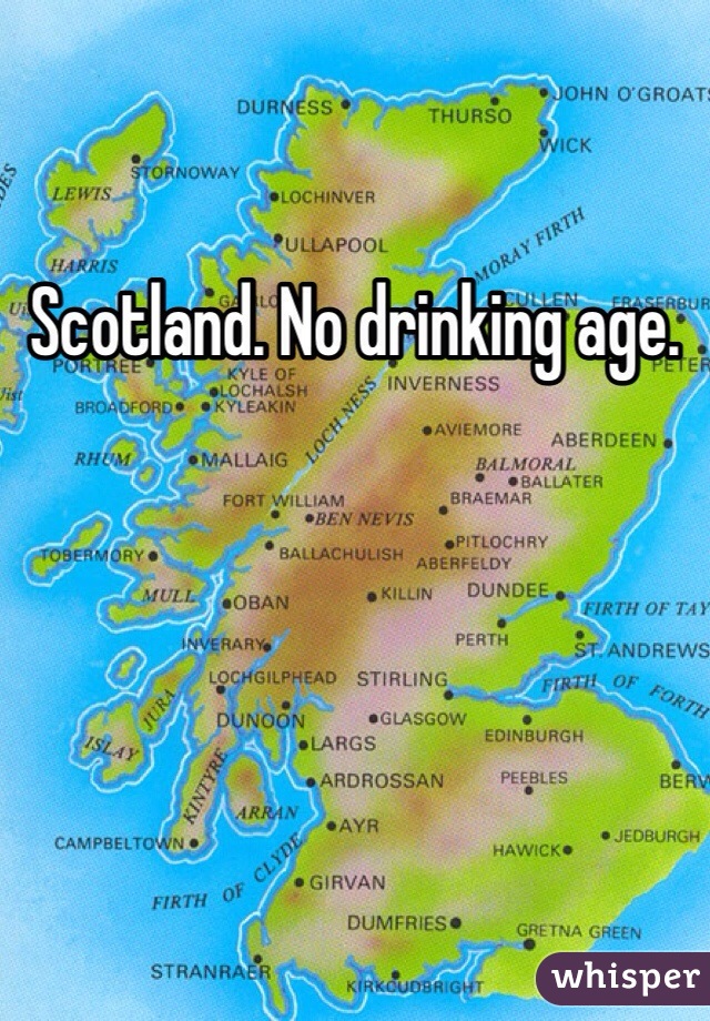 Scotland. No drinking age.