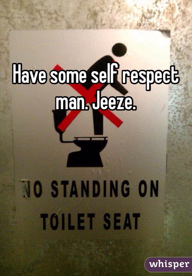 Have some self respect man. Jeeze. 