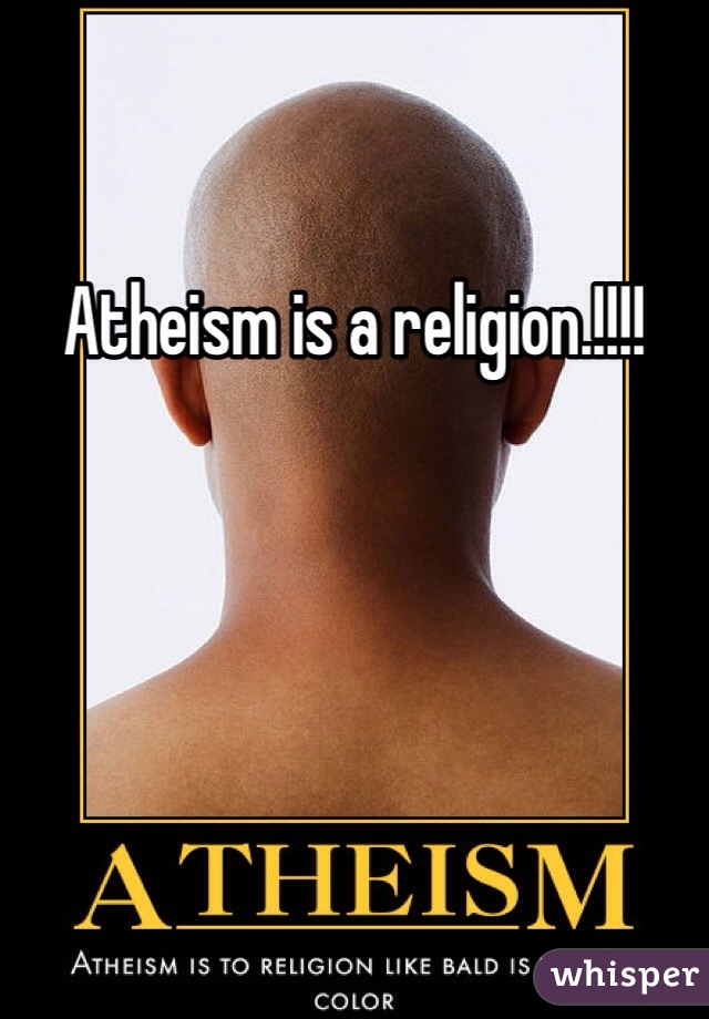 Atheism is a religion.!!!!
