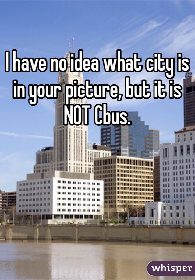 I have no idea what city is in your picture, but it is NOT Cbus.