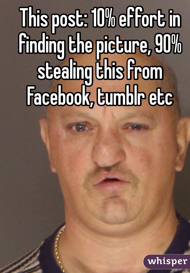 This post: 10% effort in finding the picture, 90% stealing this from Facebook, tumblr etc
