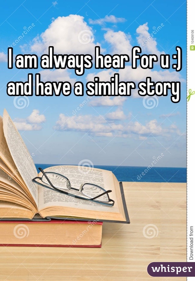 I am always hear for u :) and have a similar story 