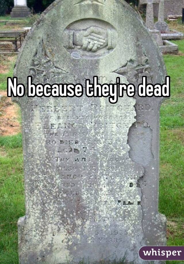 No because they're dead

