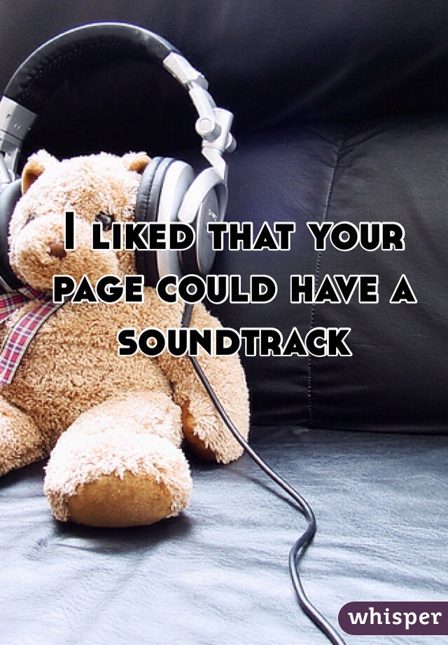 I liked that your page could have a soundtrack 
