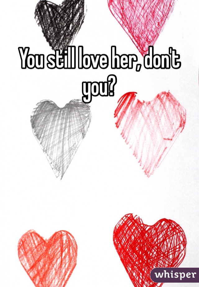 You still love her, don't you?