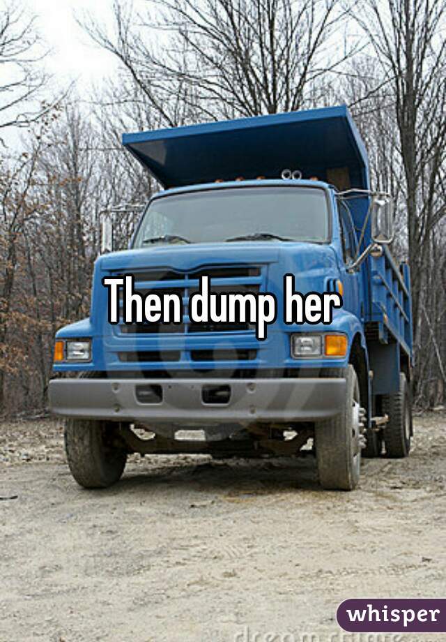 Then dump her