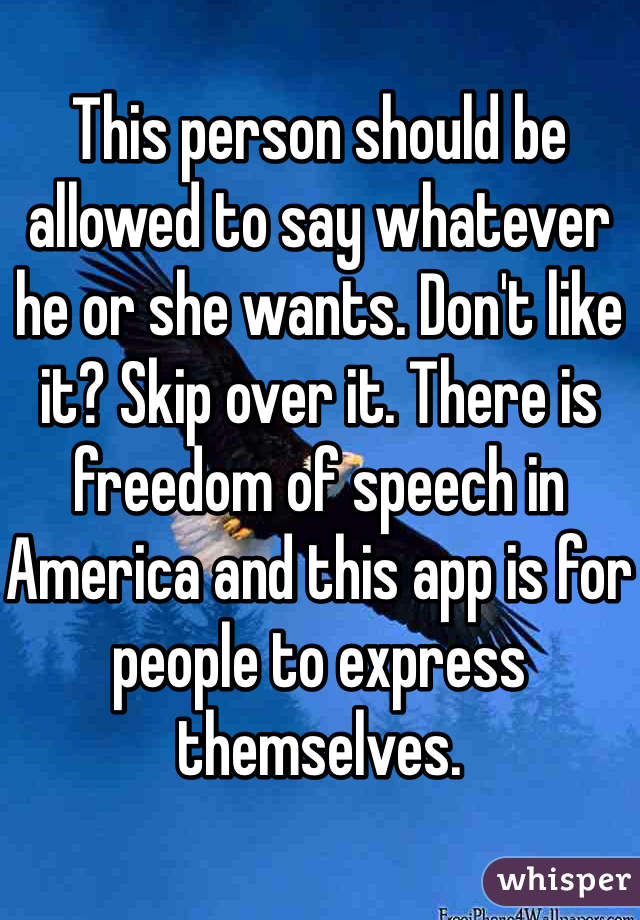 This person should be allowed to say whatever he or she wants. Don't like it? Skip over it. There is freedom of speech in America and this app is for people to express themselves.