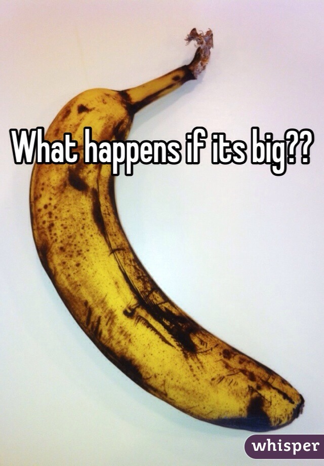 What happens if its big??